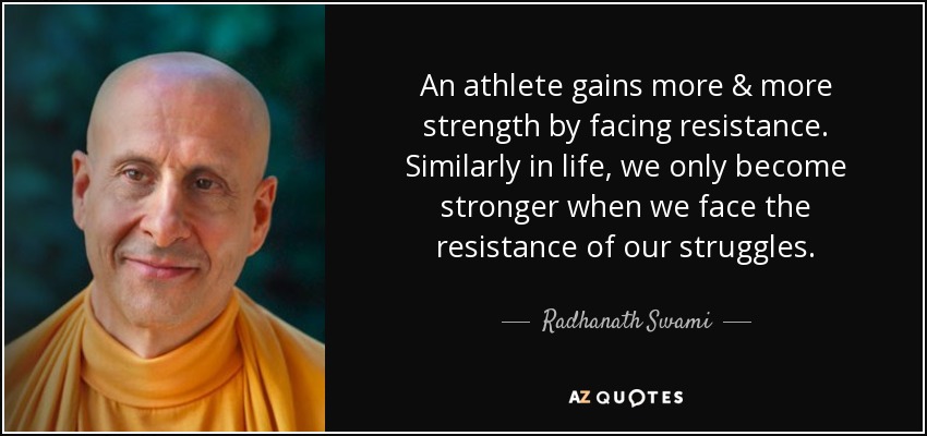 An athlete gains more & more strength by facing resistance. Similarly in life, we only become stronger when we face the resistance of our struggles. - Radhanath Swami