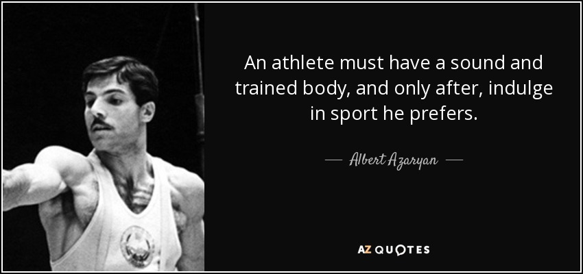 An athlete must have a sound and trained body, and only after, indulge in sport he prefers. - Albert Azaryan
