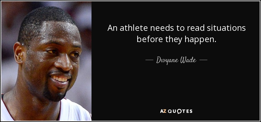 An athlete needs to read situations before they happen. - Dwyane Wade