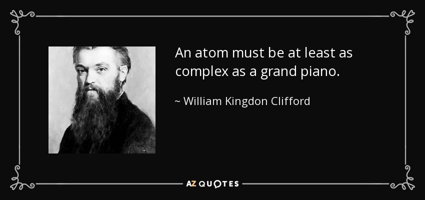 An atom must be at least as complex as a grand piano. - William Kingdon Clifford