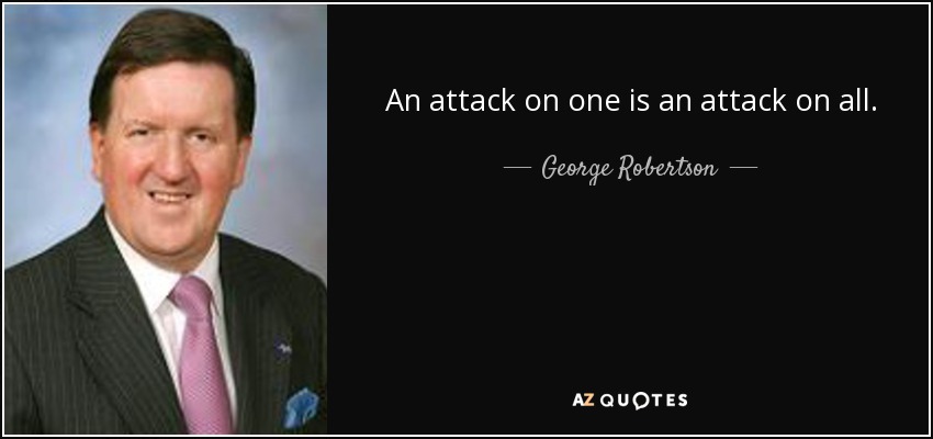 An attack on one is an attack on all. - George Robertson, Baron Robertson of Port Ellen