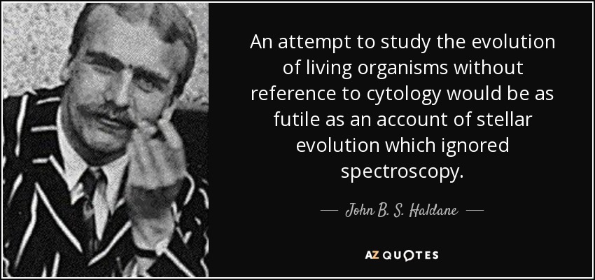 An attempt to study the evolution of living organisms without reference to cytology would be as futile as an account of stellar evolution which ignored spectroscopy. - John B. S. Haldane