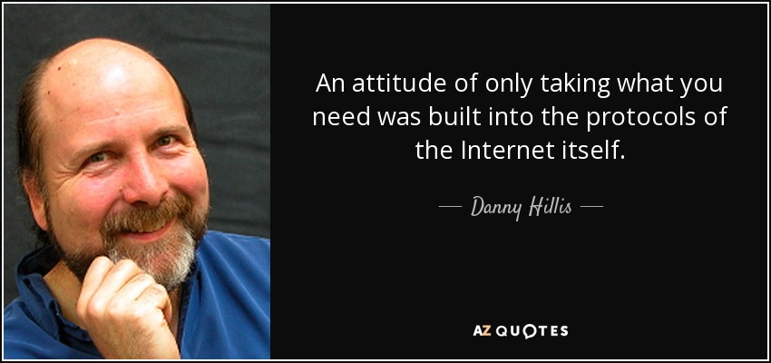 An attitude of only taking what you need was built into the protocols of the Internet itself. - Danny Hillis