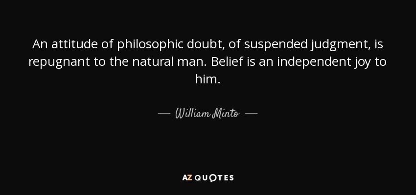 An attitude of philosophic doubt, of suspended judgment, is repugnant to the natural man. Belief is an independent joy to him. - William Minto