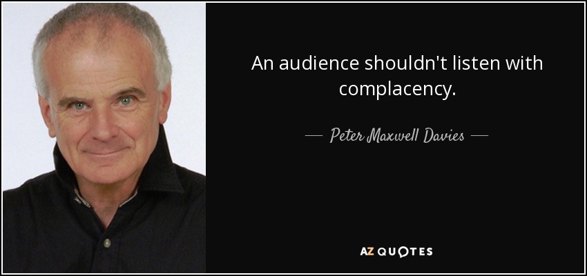 An audience shouldn't listen with complacency. - Peter Maxwell Davies