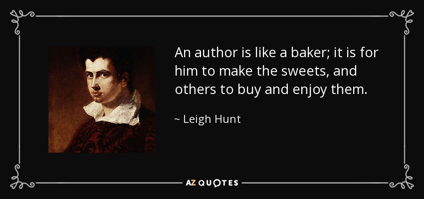 An author is like a baker; it is for him to make the sweets, and others to buy and enjoy them. - Leigh Hunt
