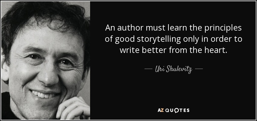 An author must learn the principles of good storytelling only in order to write better from the heart. - Uri Shulevitz