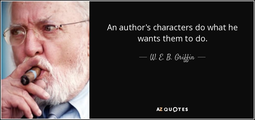 An author's characters do what he wants them to do. - W. E. B. Griffin