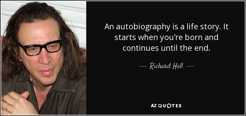 An autobiography is a life story. It starts when you're born and continues until the end. - Richard Hell