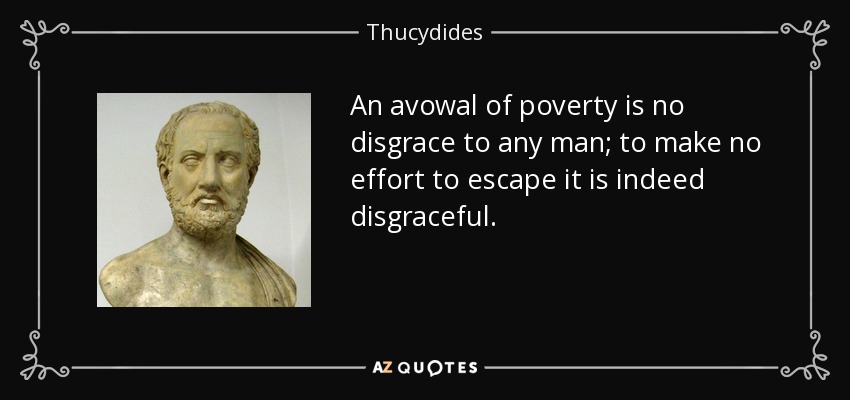 An avowal of poverty is no disgrace to any man; to make no effort to escape it is indeed disgraceful. - Thucydides