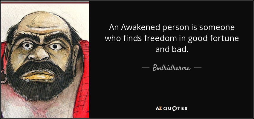 An Awakened person is someone who finds freedom in good fortune and bad. - Bodhidharma