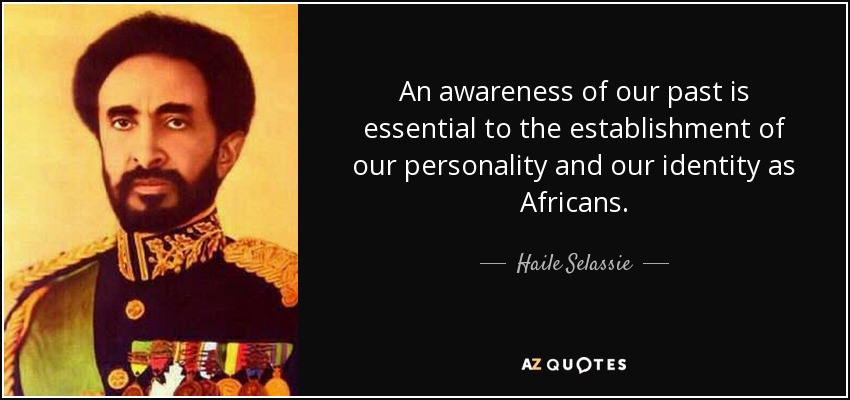 An awareness of our past is essential to the establishment of our personality and our identity as Africans. - Haile Selassie