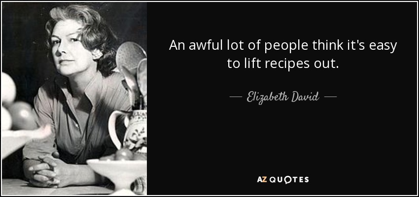 An awful lot of people think it's easy to lift recipes out. - Elizabeth David