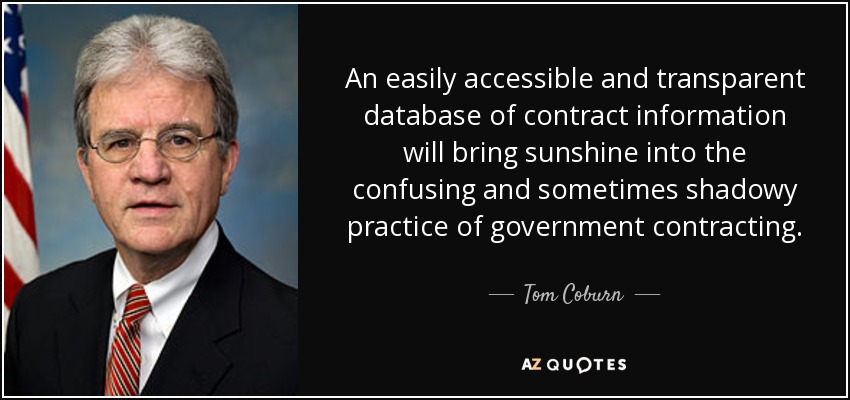 An easily accessible and transparent database of contract information will bring sunshine into the confusing and sometimes shadowy practice of government contracting. - Tom Coburn