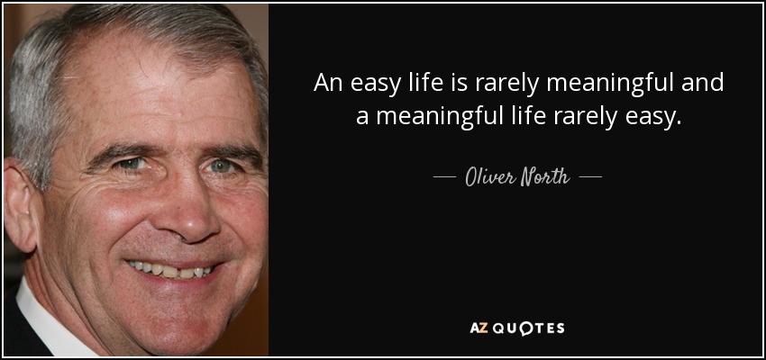 An easy life is rarely meaningful and a meaningful life rarely easy. - Oliver North