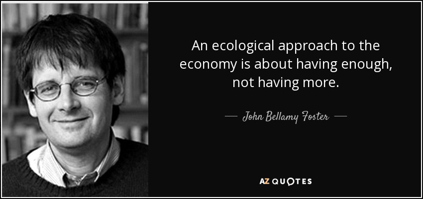 An ecological approach to the economy is about having enough, not having more. - John Bellamy Foster