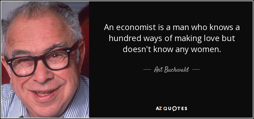 An economist is a man who knows a hundred ways of making love but doesn't know any women. - Art Buchwald