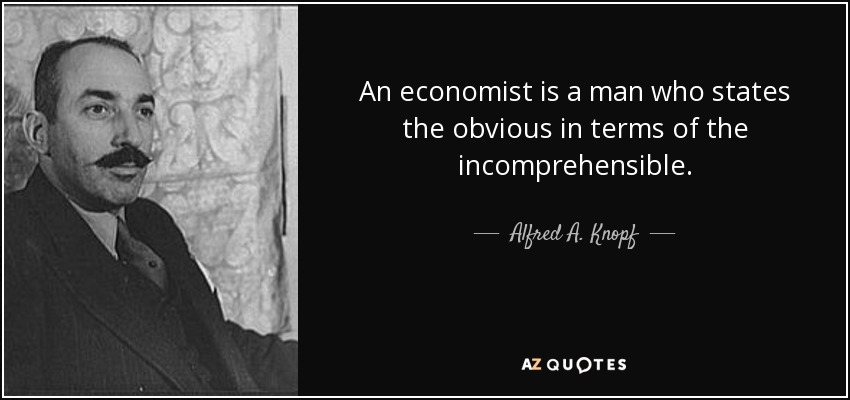 An economist is a man who states the obvious in terms of the incomprehensible. - Alfred A. Knopf, Sr.