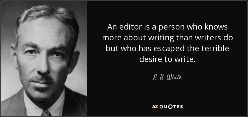 An editor is a person who knows more about writing than writers do but who has escaped the terrible desire to write. - E. B. White