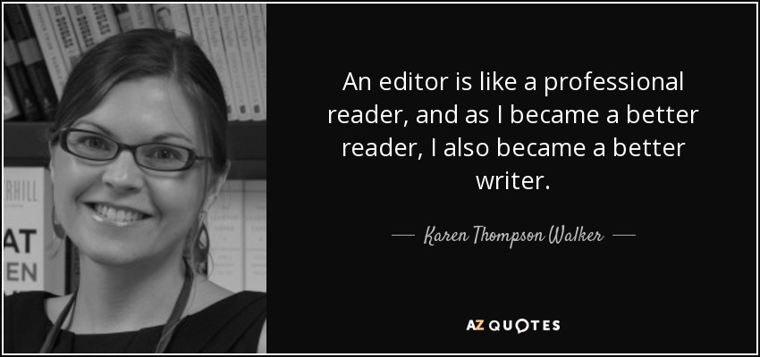 An editor is like a professional reader, and as I became a better reader, I also became a better writer. - Karen Thompson Walker
