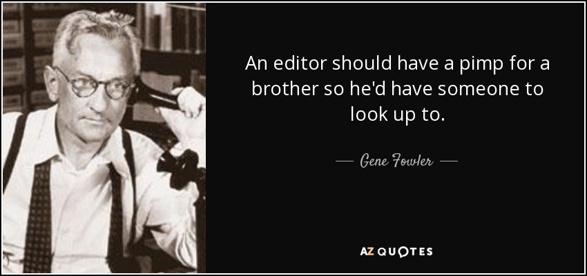 An editor should have a pimp for a brother so he'd have someone to look up to. - Gene Fowler