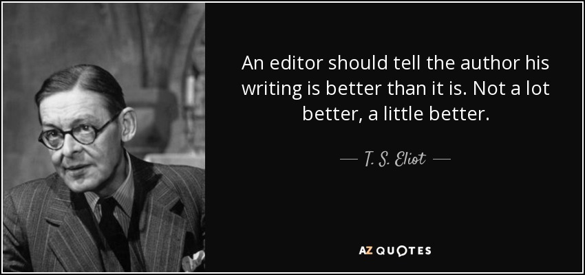 An editor should tell the author his writing is better than it is. Not a lot better, a little better. - T. S. Eliot