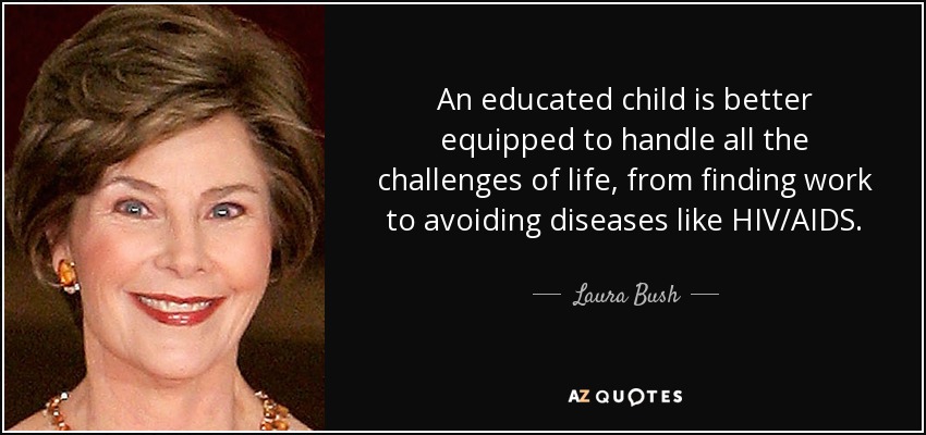 An educated child is better equipped to handle all the challenges of life, from finding work to avoiding diseases like HIV/AIDS. - Laura Bush