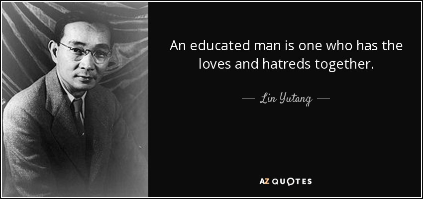 An educated man is one who has the loves and hatreds together. - Lin Yutang