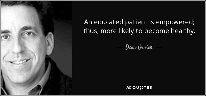 An educated patient is empowered; thus, more likely to become healthy. - Dean Ornish