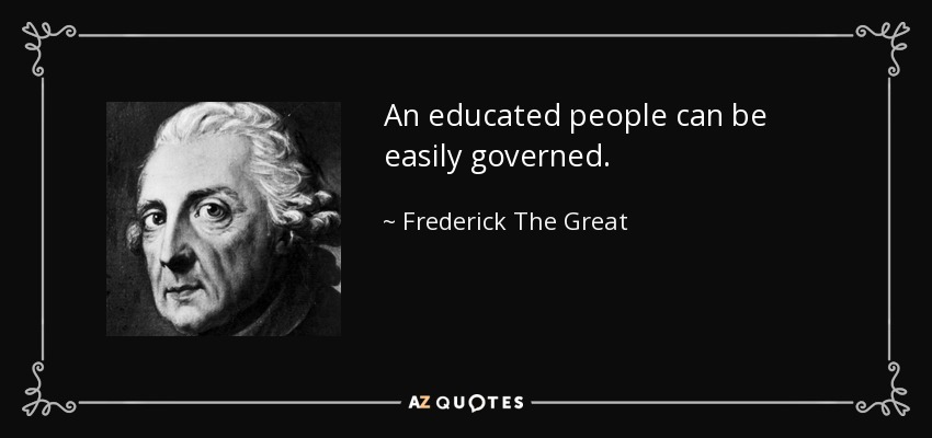 An educated people can be easily governed. - Frederick The Great