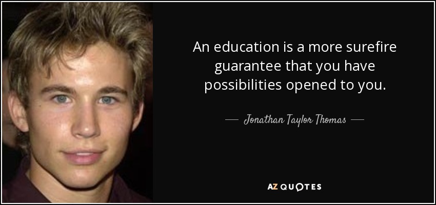 An education is a more surefire guarantee that you have possibilities opened to you. - Jonathan Taylor Thomas