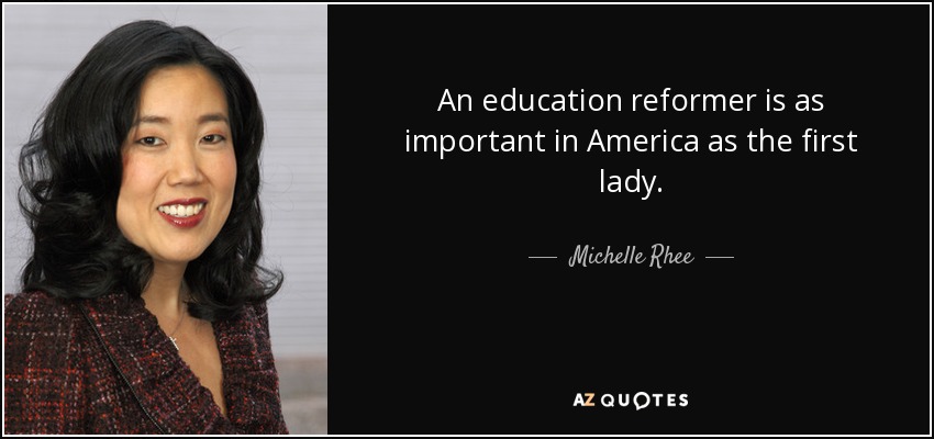 An education reformer is as important in America as the first lady. - Michelle Rhee