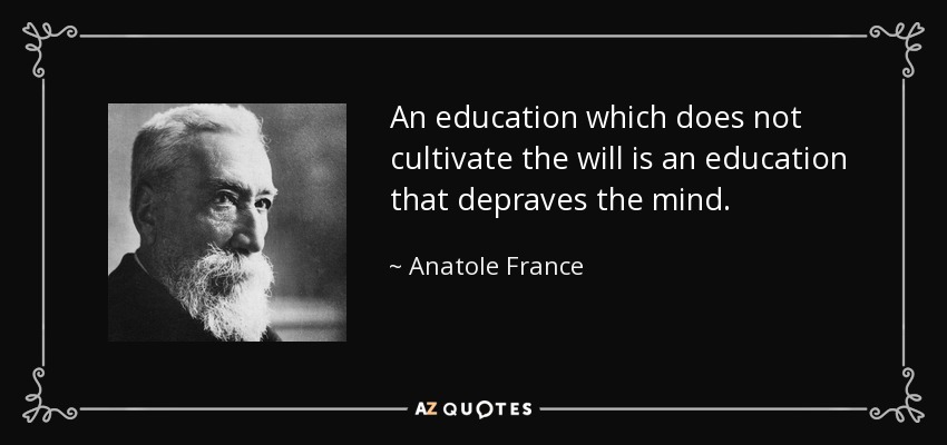 An education which does not cultivate the will is an education that depraves the mind. - Anatole France