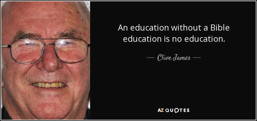 An education without a Bible education is no education. - Clive James