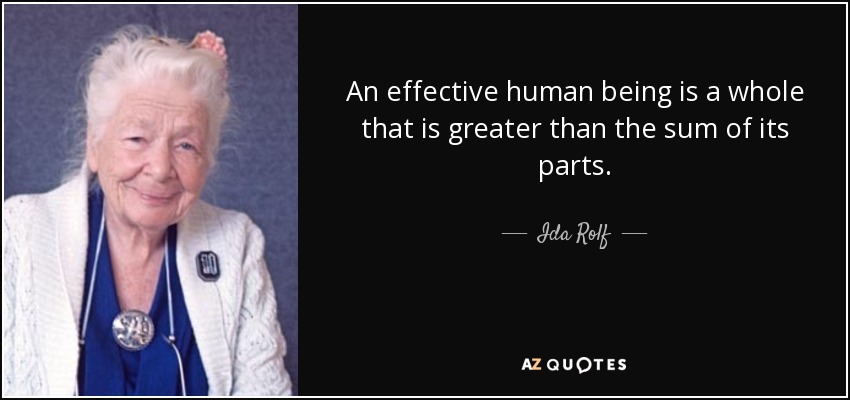 An effective human being is a whole that is greater than the sum of its parts. - Ida Rolf