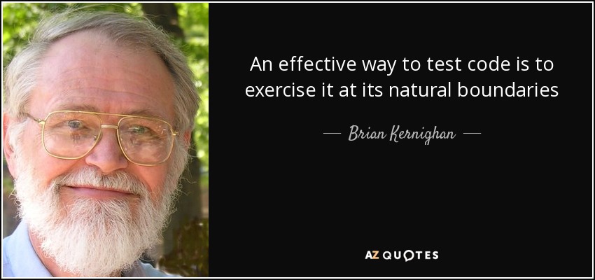 An effective way to test code is to exercise it at its natural boundaries - Brian Kernighan