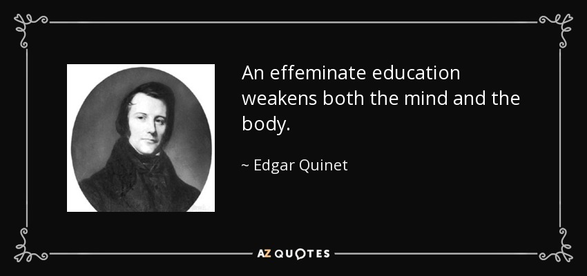 An effeminate education weakens both the mind and the body. - Edgar Quinet