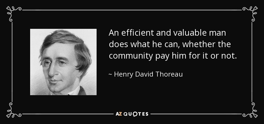 An efficient and valuable man does what he can, whether the community pay him for it or not. - Henry David Thoreau