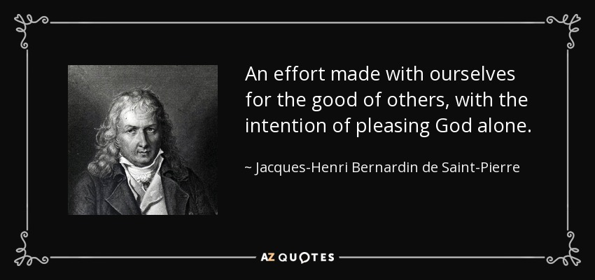 An effort made with ourselves for the good of others, with the intention of pleasing God alone. - Jacques-Henri Bernardin de Saint-Pierre