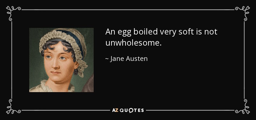 An egg boiled very soft is not unwholesome. - Jane Austen