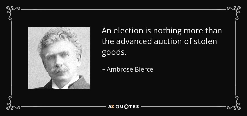 An election is nothing more than the advanced auction of stolen goods. - Ambrose Bierce
