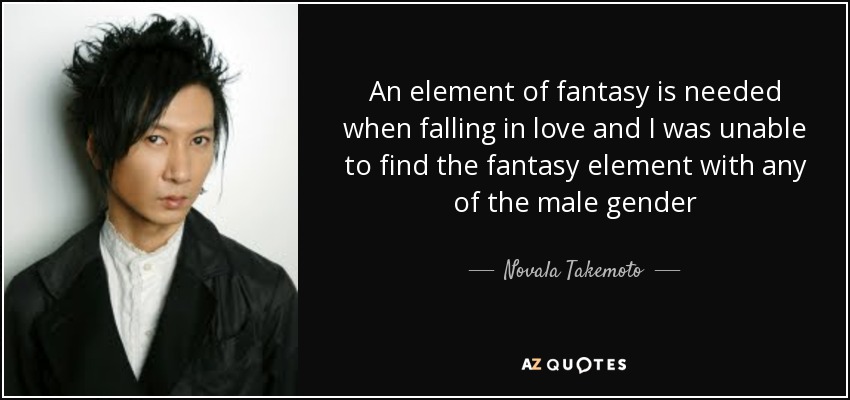 An element of fantasy is needed when falling in love and I was unable to find the fantasy element with any of the male gender - Novala Takemoto