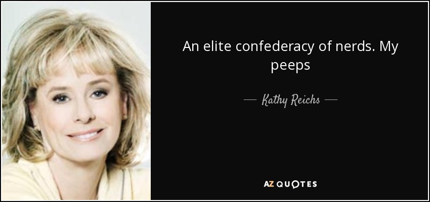 An elite confederacy of nerds. My peeps - Kathy Reichs