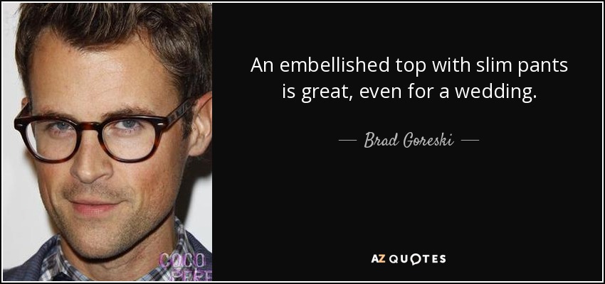 An embellished top with slim pants is great, even for a wedding. - Brad Goreski