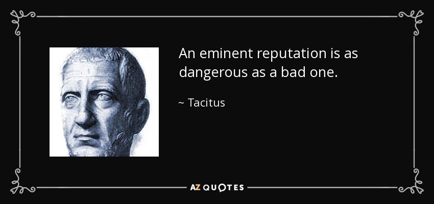 An eminent reputation is as dangerous as a bad one. - Tacitus