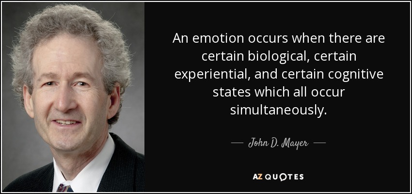 An emotion occurs when there are certain biological, certain experiential, and certain cognitive states which all occur simultaneously. - John D. Mayer