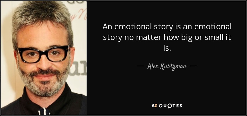 An emotional story is an emotional story no matter how big or small it is. - Alex Kurtzman