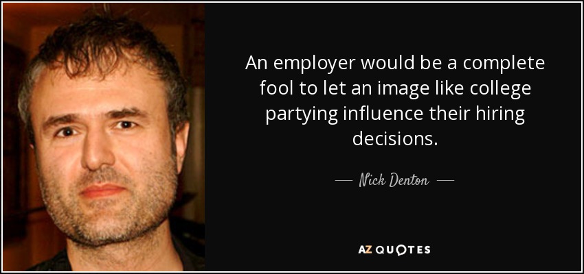 An employer would be a complete fool to let an image like college partying influence their hiring decisions. - Nick Denton