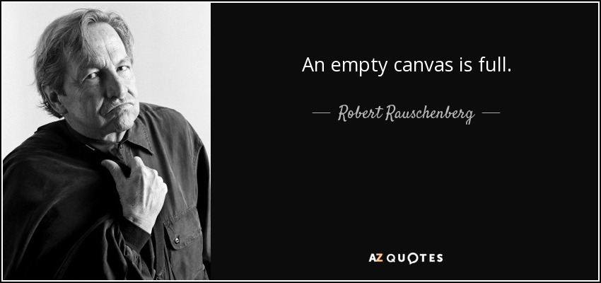 An empty canvas is full. - Robert Rauschenberg