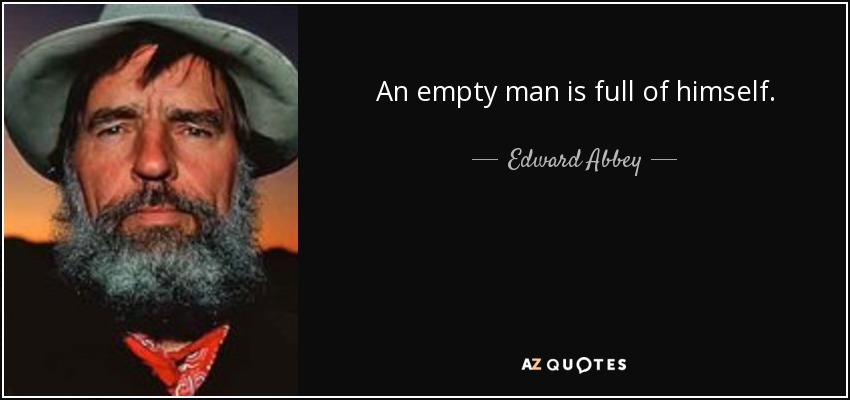 An empty man is full of himself. - Edward Abbey